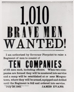 Civil War ad reading: 1,010 Brave Men Wanted!  I am authorized by Governor Pierpont to raide a Reigment of men to consist of TEN COMPANIES of 101 men each, including officers.  When two companies are formed they will be mustered into service and a camp will be established at or near Morgantown, where they will be armed, equipped and drilled until the Regiment is full and ordered into service.  July 29, 1861  James Evans.